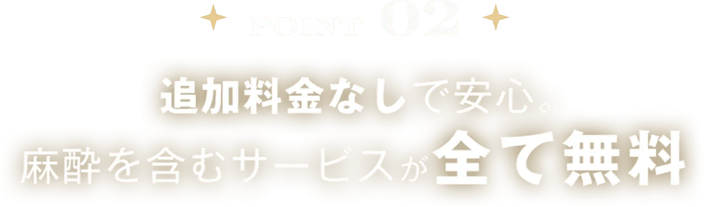 追加料金なしで安心。麻酔を含むサービスが全て無料