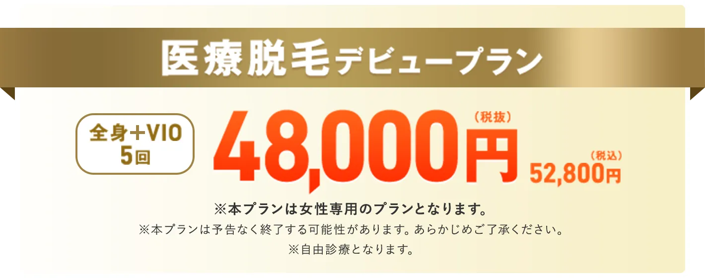 期間限定 医療脱毛デビュープラン 全身27箇所＋VIO5回 48000円（税抜）52800円（税込）※本プランは女性限定のプランとなります。※本プランは予告なく終了する可能性があります。あらかじめご了承ください。