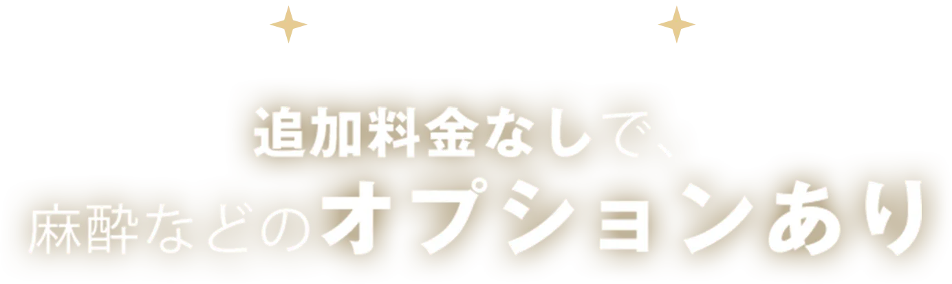 追加料金なしで安心。麻酔を含むサービスが全て無料