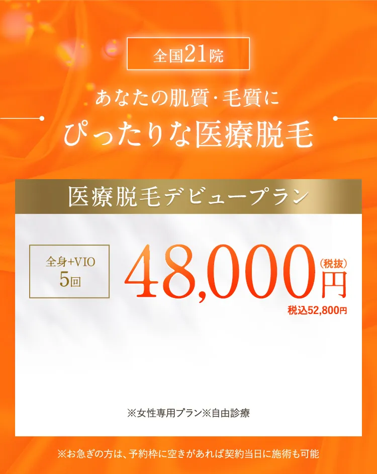 全国21院 あなたの肌質・毛質にぴったりな医療脱毛 医療脱毛デビュープラン 全身＋VIO5回 48,000円(税抜)税込52,800円