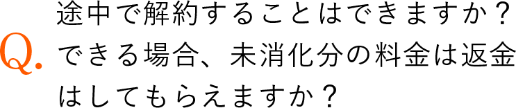 途中で解約することはできますか？できる場合、未消化分の料金は返金はしてもらえますか？