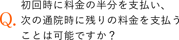 初回時に料金の半分を支払い、次の通院時に残りの料金を支払うことは可能ですか？