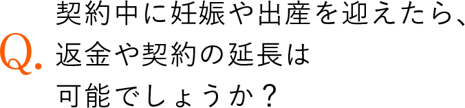 契約中に妊娠や出産を迎えたら、返金や契約の延長は可能でしょうか？